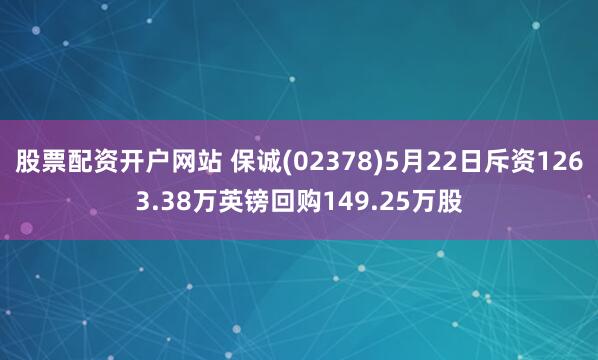 股票配资开户网站 保诚(02378)5月22日斥资1263.38万英镑回购149.25万股