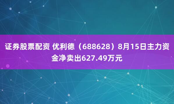 证券股票配资 优利德（688628）8月15日主力资金净卖出627.49万元